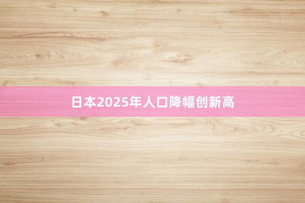 日本2025年人口降幅创新高