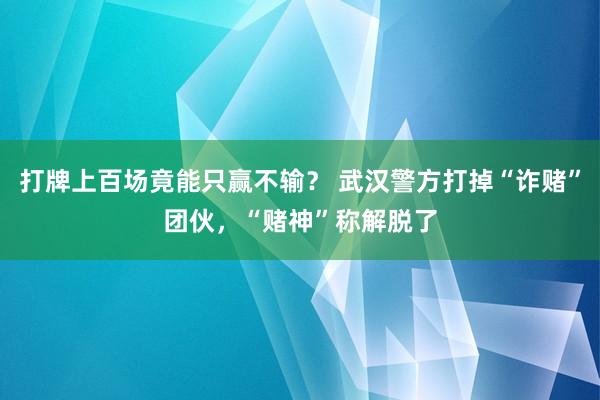 打牌上百场竟能只赢不输？ 武汉警方打掉“诈赌”团伙，“赌神”称解脱了