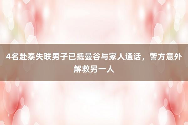 4名赴泰失联男子已抵曼谷与家人通话，警方意外解救另一人