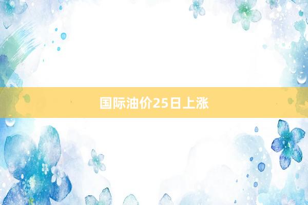 国际油价25日上涨