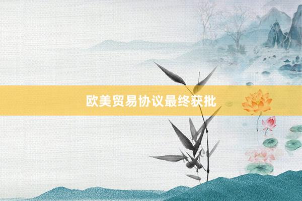 欧美贸易协议最终获批