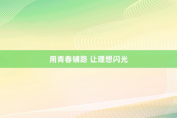 用青春铺路 让理想闪光