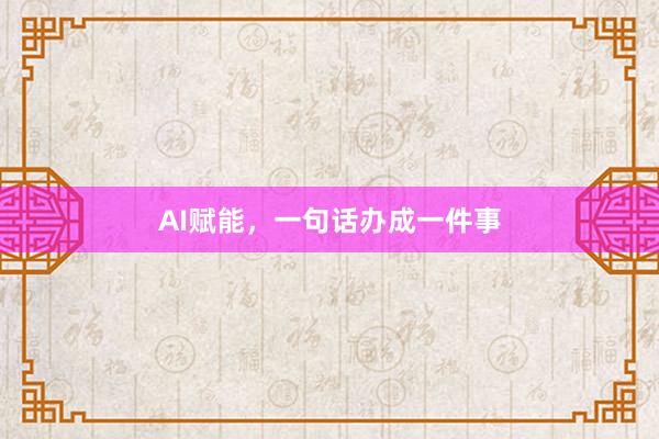 AI赋能，一句话办成一件事