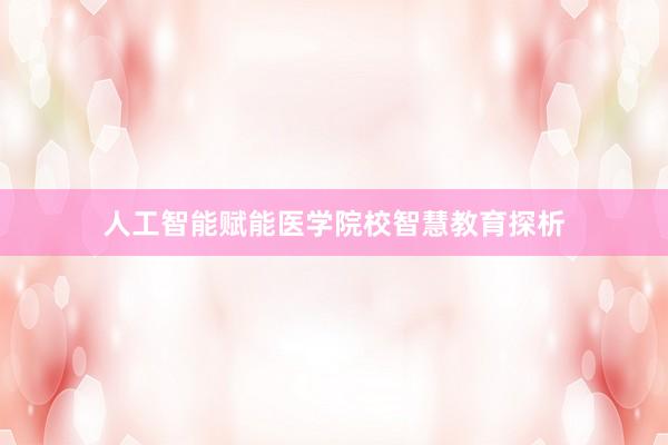 人工智能赋能医学院校智慧教育探析