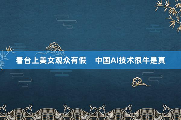 看台上美女观众有假    中国AI技术很牛是真