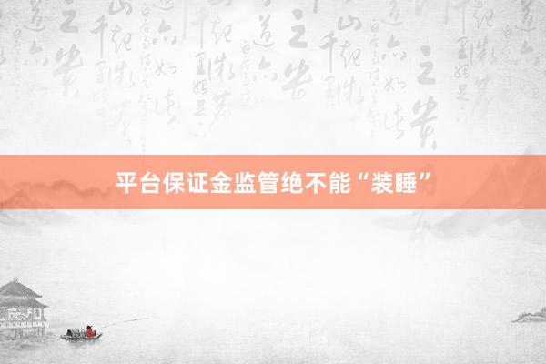 平台保证金监管绝不能“装睡”