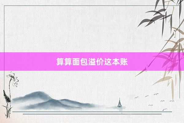算算面包溢价这本账