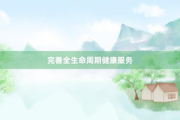 完善全生命周期健康服务