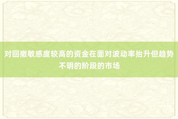 对回撤敏感度较高的资金在面对波动率抬升但趋势不明的阶段的市场