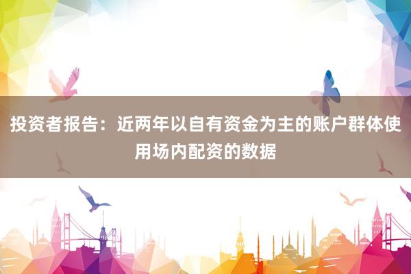 投资者报告：近两年以自有资金为主的账户群体使用场内配资的数据