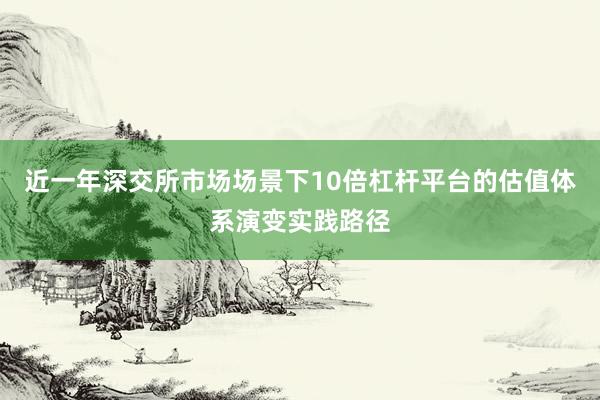 近一年深交所市场场景下10倍杠杆平台的估值体系演变实践路径