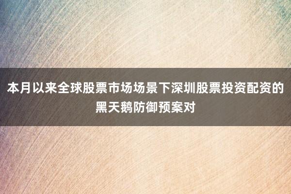 本月以来全球股票市场场景下深圳股票投资配资的黑天鹅防御预案对