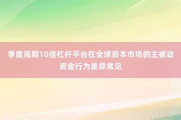 季度周期10倍杠杆平台在全球资本市场的主被动资金行为差异常见