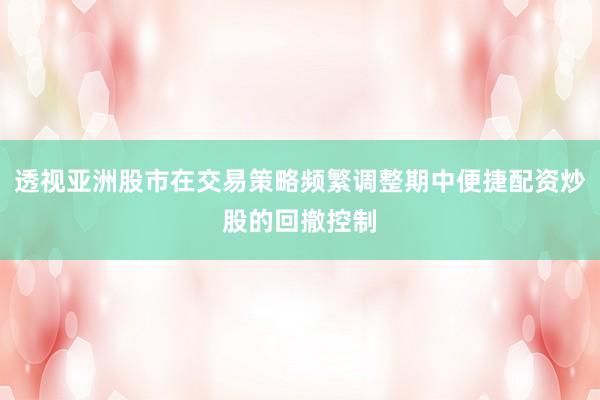 透视亚洲股市在交易策略频繁调整期中便捷配资炒股的回撤控制
