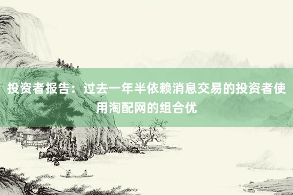 投资者报告：过去一年半依赖消息交易的投资者使用淘配网的组合优
