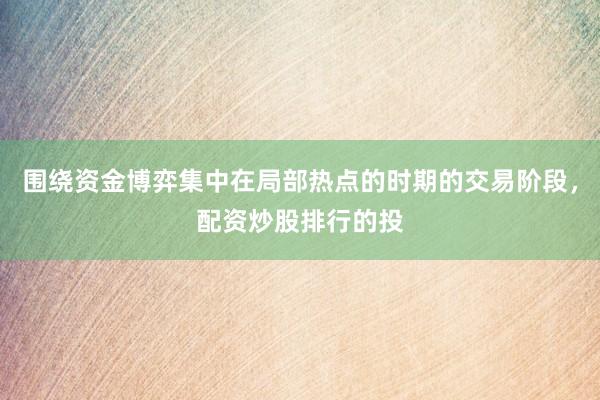 围绕资金博弈集中在局部热点的时期的交易阶段，配资炒股排行的投