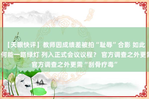 【天眼快评】教师因成绩差被拍“耻辱”合影 如此荒唐的安排为何能一路绿灯 列入正式会议议程？ 官方调查之外更需“刮骨疗毒”