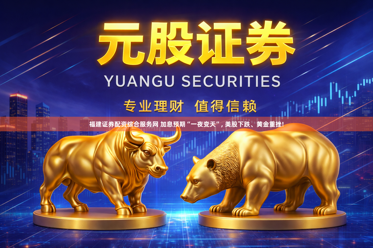 福建证券配资综合服务网 加息预期“一夜变天”, 美股下跌、黄金重挫!