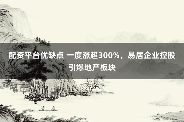配资平台优缺点 一度涨超300%，易居企业控股引爆地产板块