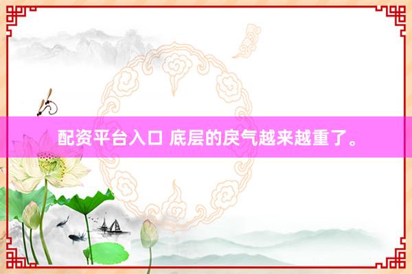 配资平台入口 底层的戾气越来越重了。