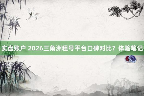 实盘账户 2026三角洲租号平台口碑对比？体验笔记