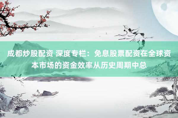 成都炒股配资 深度专栏：免息股票配资在全球资本市场的资金效率从历史周期中总