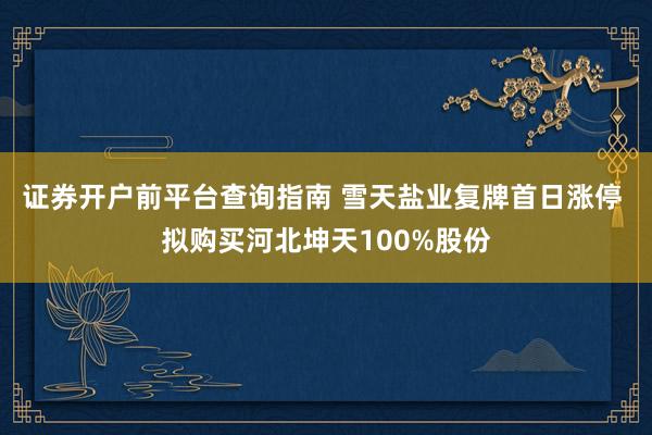 证券开户前平台查询指南 雪天盐业复牌首日涨停 拟购买河北坤天100%股份