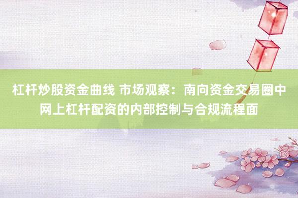 杠杆炒股资金曲线 市场观察:南向资金交易圈中网上杠杆配资的内部控制与合规流程面
