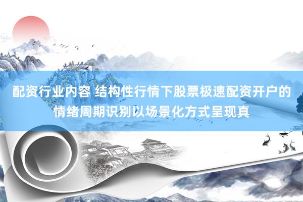 配资行业内容 结构性行情下股票极速配资开户的情绪周期识别以场景化方式呈现真