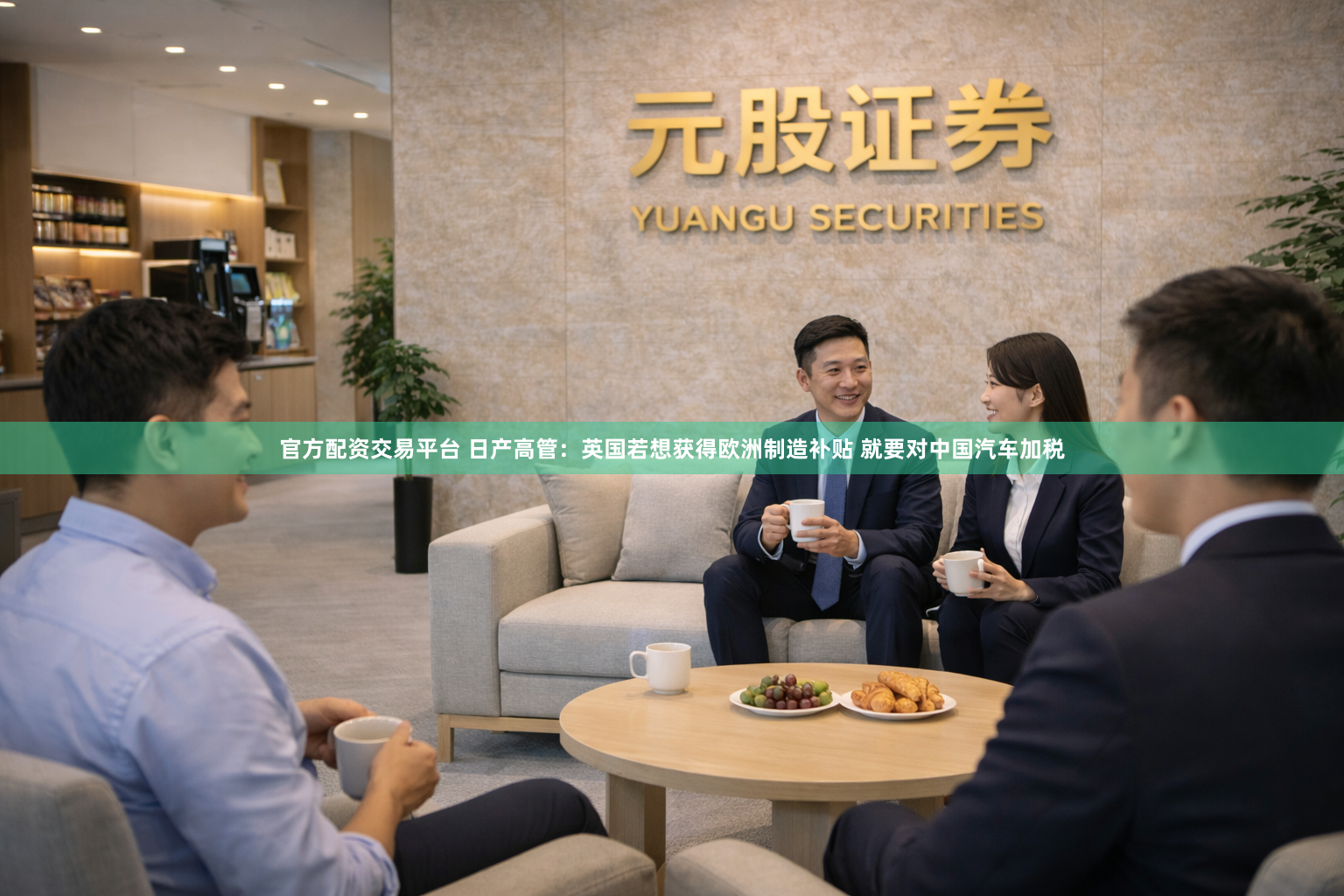 官方配资交易平台 日产高管：英国若想获得欧洲制造补贴 就要对中国汽车加税