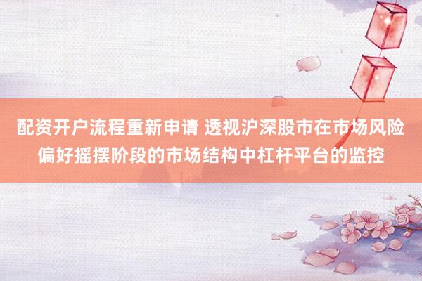 配资开户流程重新申请 透视沪深股市在市场风险偏好摇摆阶段的市场结构中杠杆平台的监控