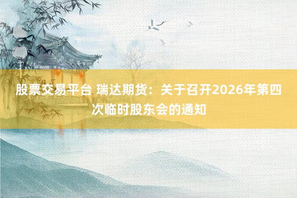 股票交易平台 瑞达期货：关于召开2026年第四次临时股东会的通知