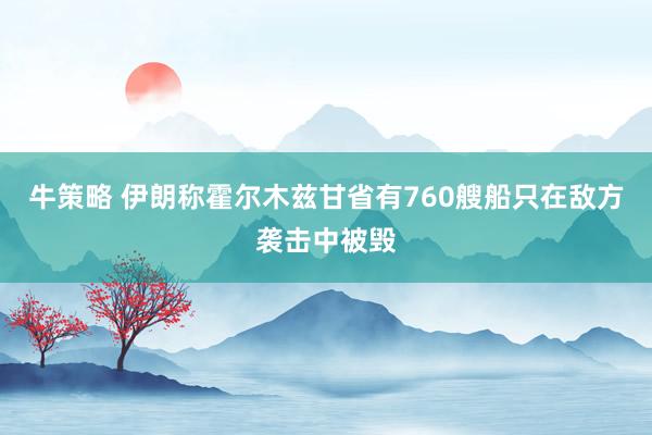 牛策略 伊朗称霍尔木兹甘省有760艘船只在敌方袭击中被毁