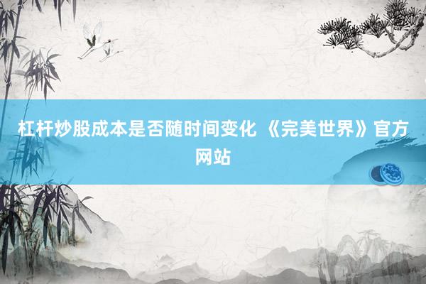 杠杆炒股成本是否随时间变化 《完美世界》官方网站