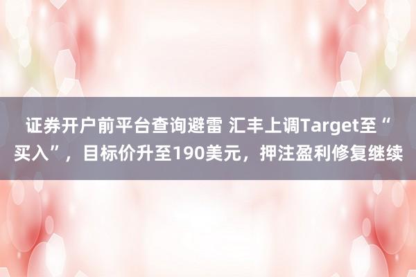证券开户前平台查询避雷 汇丰上调Target至“买入”，目标价升至190美元，押注盈利修复继续