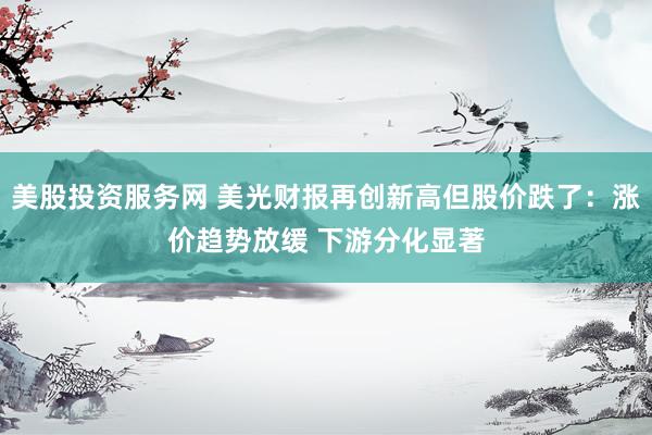 美股投资服务网 美光财报再创新高但股价跌了：涨价趋势放缓 下游分化显著