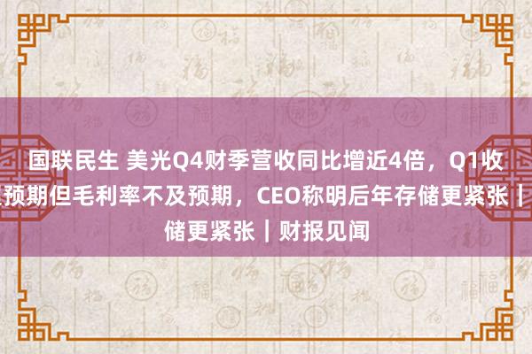 国联民生 美光Q4财季营收同比增近4倍，Q1收入指引超预期但毛利率不及预期，CEO称明后年存储更紧张｜财报见闻