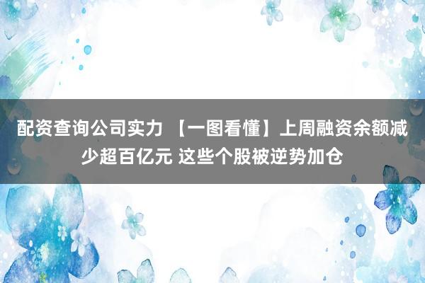配资查询公司实力 【一图看懂】上周融资余额减少超百亿元 这些个股被逆势加仓