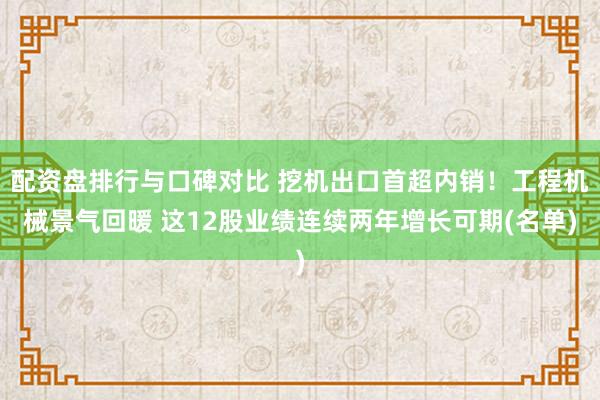 配资盘排行与口碑对比 挖机出口首超内销！工程机械景气回暖 这12股业绩连续两年增长可期(名单)