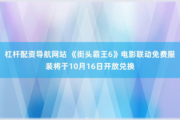 杠杆配资导航网站 《街头霸王6》电影联动免费服装将于10月16日开放兑换