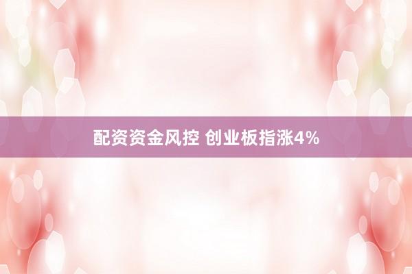 配资资金风控 创业板指涨4%
