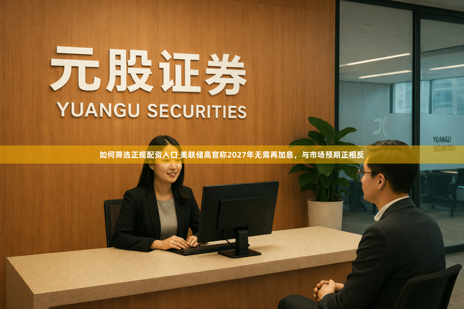 如何筛选正规配资入口 美联储高官称2027年无需再加息，与市场预期正相反