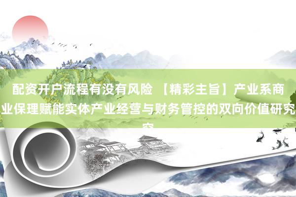 配资开户流程有没有风险 【精彩主旨】产业系商业保理赋能实体产业经营与财务管控的双向价值研究