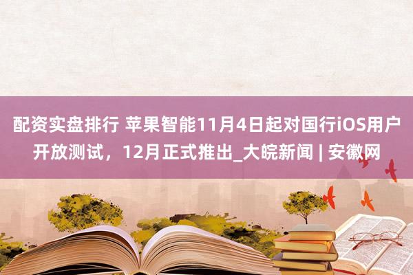 配资实盘排行 苹果智能11月4日起对国行iOS用户开放测试，12月正式推出_大皖新闻 | 安徽网